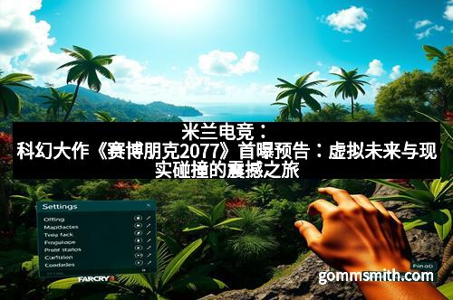 米兰电竞：科幻大作《赛博朋克2077》首曝预告：虚拟未来与现实碰撞的震撼之旅