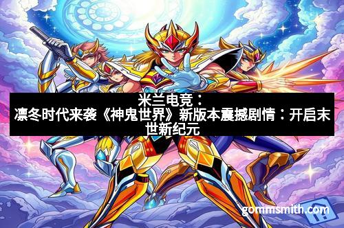 米兰电竞：凛冬时代来袭《神鬼世界》新版本震撼剧情：开启末世新纪元