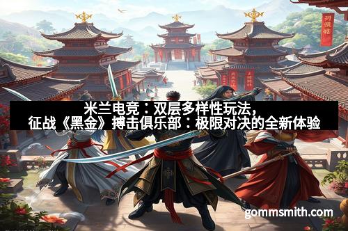 米兰电竞：双层多样性玩法，征战《黑金》搏击俱乐部：极限对决的全新体验